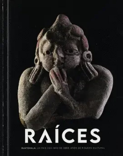 Raíces Guatemala, un País con Más de 3000 Años de Riqueza Cultural