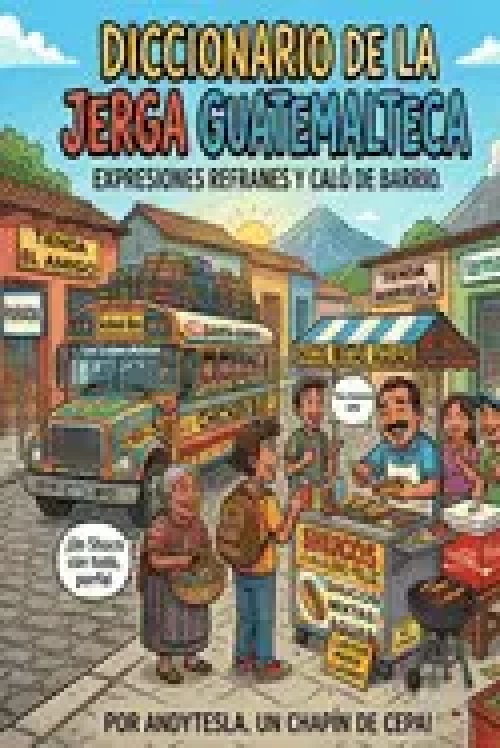 Diccionario de la Jerga Guatemalteca: Expresiones, Refranes y Caló de Barrio