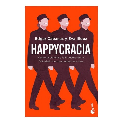 Happycracia Cómo la Ciencia Y la Industria de la Felicidad Controlan Nuestras Vidas