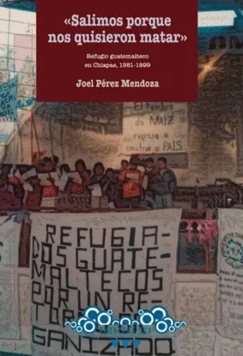«Salimos Porque nos Quisieron Matar». Refugio Guatemalteco en Chiapas, 1981-1999