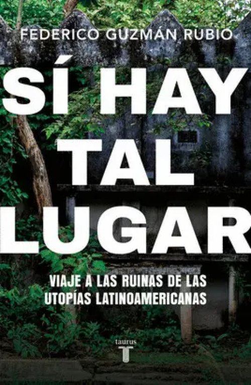 Si Hay Tal Lugar: Viaje a las Ruinas de las Utopías Latinoamericanas