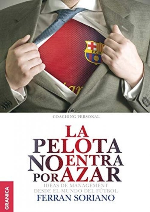 Pelota no entra por azar, La: Ideas De Management Desde El Mundo Del Fútbol (Spanish Edition)