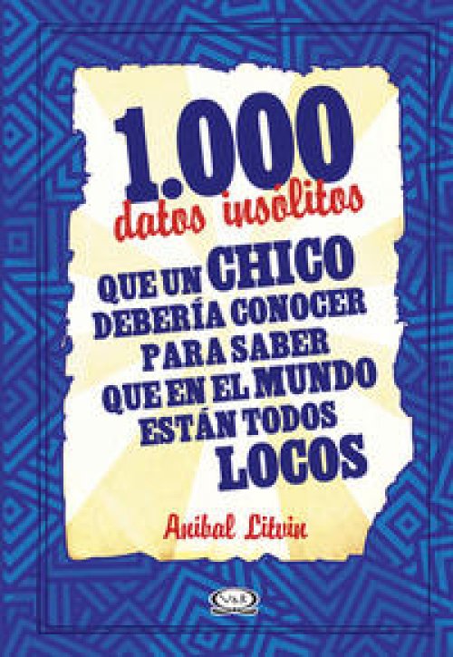 1000 datos insólitos que un chico debería conocer para saber que en el mundo están todos locos