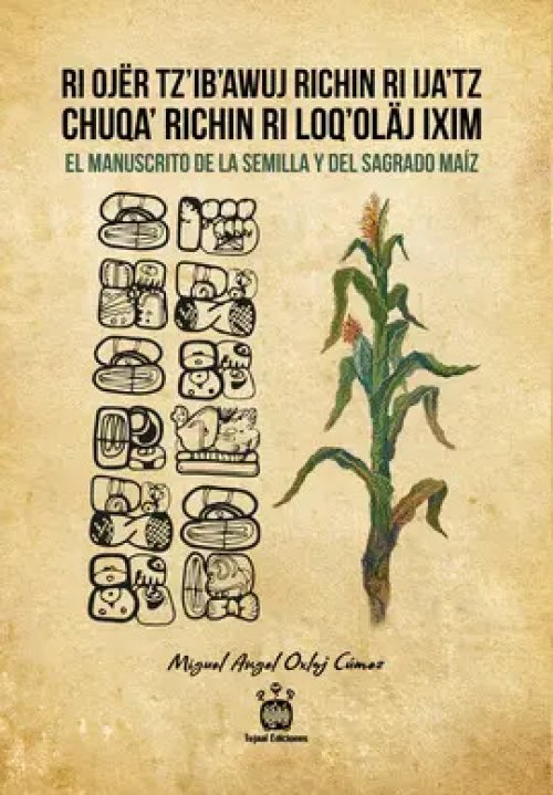 Ri Ojër Tz'ib'awuj Richin Ri Ija'tz Chuqa' Richin Ri Loq'oläj Ixim / el Manuscrito de la Semilla y del Sagrado Maíz