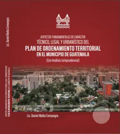 Aspectos Fundamentales de Carácter Técnico, Legal y Jurisprudencial del Plan de Ordenamiento Territorial en el Municipio de Guatemala