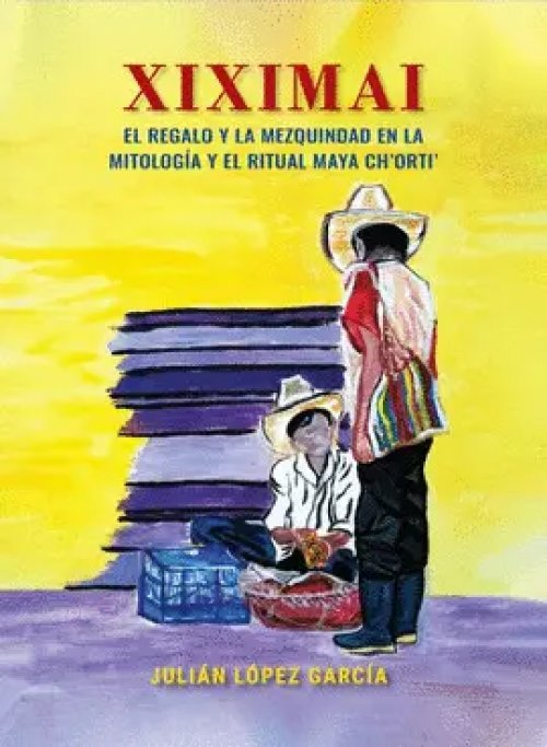 Xiximai - el Regalo y la Mezquindad en la Mitología y el Ritual Maya Ch_x0092_Orti_x0092_