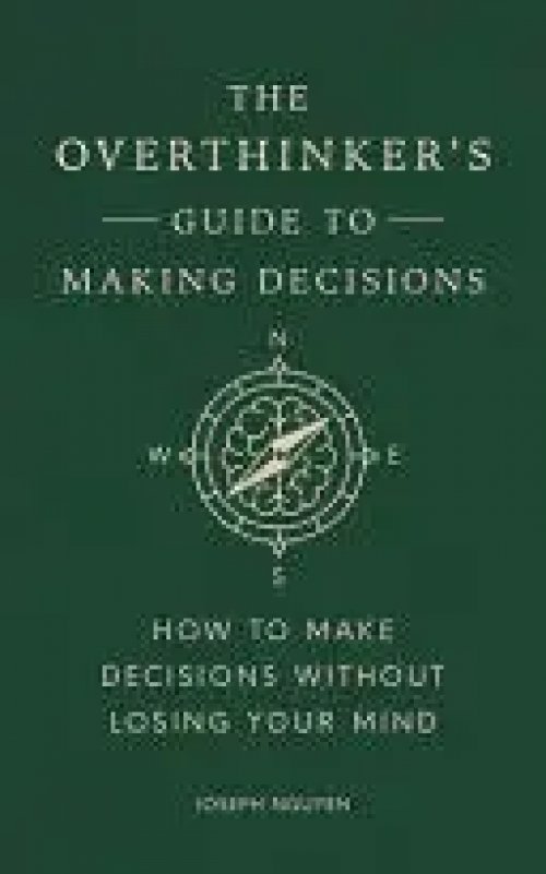 THE OVERTHINKER'S GUIDE TO MAKING DECISIONS